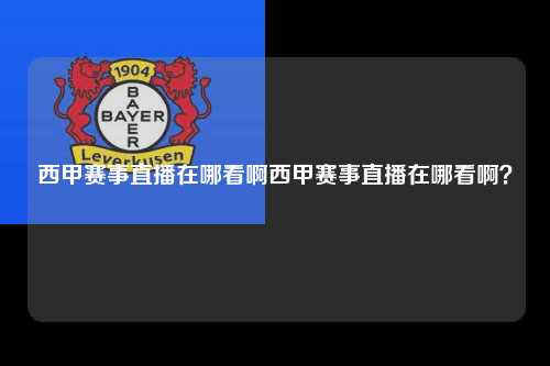西甲赛事直播在哪看啊西甲赛事直播在哪看啊？