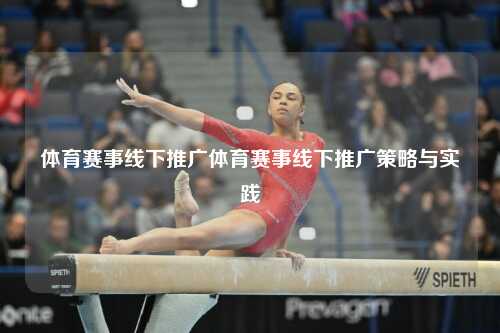 体育赛事线下推广体育赛事线下推广策略与实践