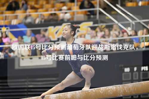 欧国联15号比分预测葡萄牙队迎战斯洛伐克队，15号比赛前瞻与比分预测