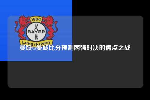 曼联vs曼城比分预测两强对决的焦点之战