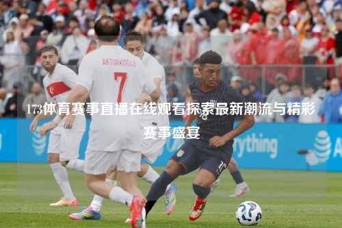 173体育赛事直播在线观看探索最新潮流与精彩赛事盛宴