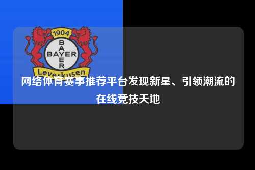 网络体育赛事推荐平台发现新星、引领潮流的在线竞技天地