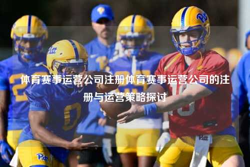 体育赛事运营公司注册体育赛事运营公司的注册与运营策略探讨
