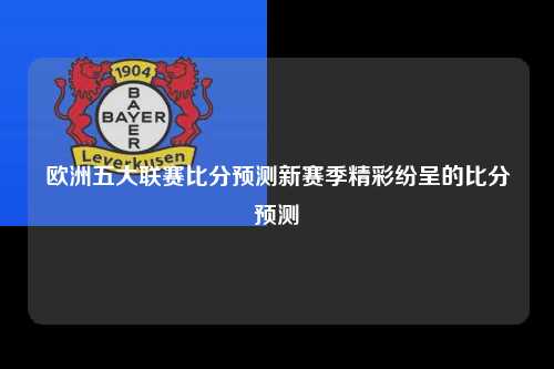 欧洲五大联赛比分预测新赛季精彩纷呈的比分预测