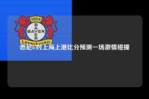 悉尼fc对上海上港比分预测一场激情碰撞