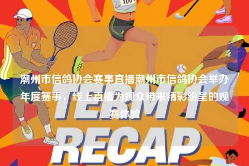 潮州市信鸽协会赛事直播潮州市信鸽协会举办年度赛事，线上直播为观众带来精彩纷呈的观赛体验
