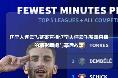 辽宁大连云飞赛事直播辽宁大连云飞赛事直播的精彩瞬间与幕后故事