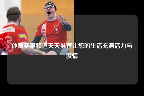 体育赛事频道天天推荐让您的生活充满活力与激情