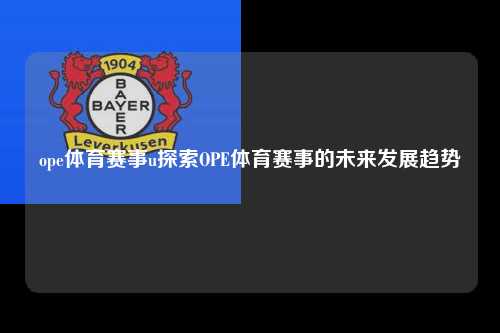 ope体育赛事u探索OPE体育赛事的未来发展趋势