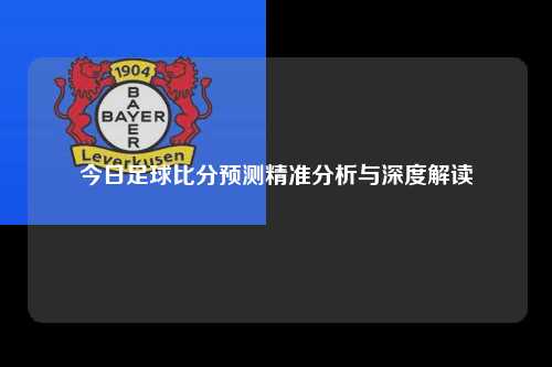 今日足球比分预测精准分析与深度解读