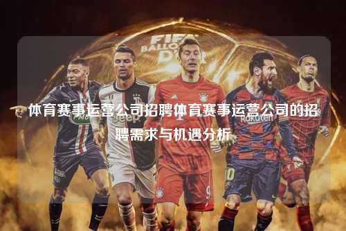 体育赛事运营公司招聘体育赛事运营公司的招聘需求与机遇分析