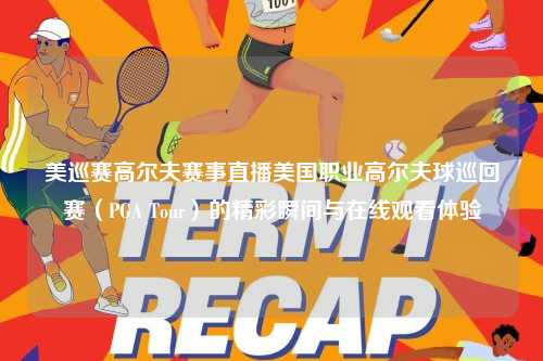 美巡赛高尔夫赛事直播美国职业高尔夫球巡回赛（PGA Tour）的精彩瞬间与在线观看体验