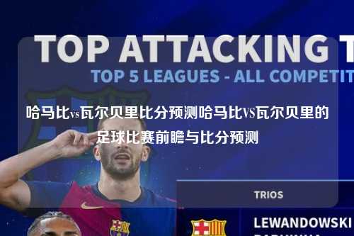 哈马比vs瓦尔贝里比分预测哈马比VS瓦尔贝里的足球比赛前瞻与比分预测