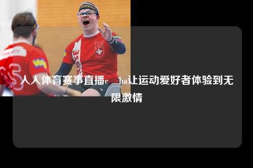 人人体育赛事直播c ba让运动爱好者体验到无限激情
