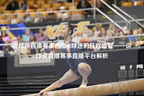 说球帝直播赛事直播68球迷的狂欢盛宴——说球帝直播赛事直播平台解析