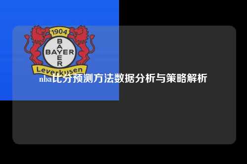 nba比分预测方法数据分析与策略解析