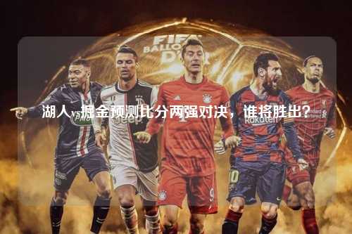 湖人vs掘金预测比分两强对决，谁将胜出？