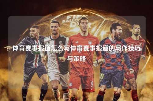 体育赛事报道怎么写体育赛事报道的写作技巧与策略