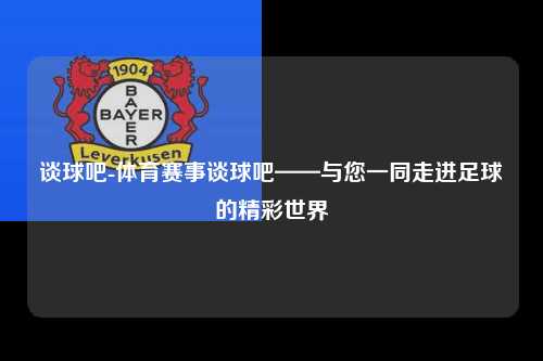 谈球吧-体育赛事谈球吧——与您一同走进足球的精彩世界