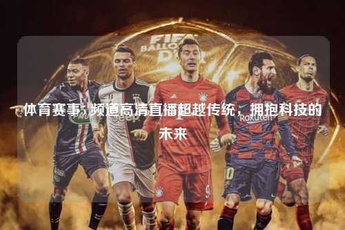 体育赛事5 频道高清直播超越传统，拥抱科技的未来