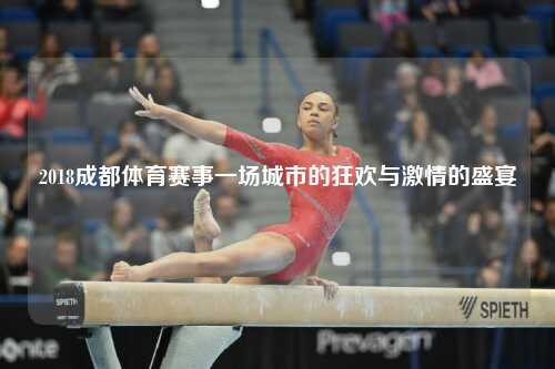 2018成都体育赛事一场城市的狂欢与激情的盛宴