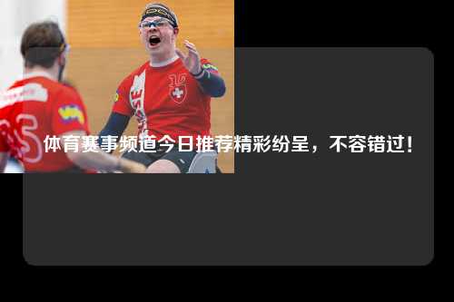 体育赛事频道今日推荐精彩纷呈，不容错过！