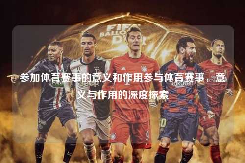 参加体育赛事的意义和作用参与体育赛事，意义与作用的深度探索
