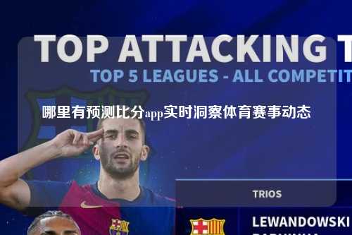哪里有预测比分app实时洞察体育赛事动态