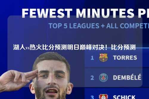 湖人vs热火比分预测明日巅峰对决！比分预测