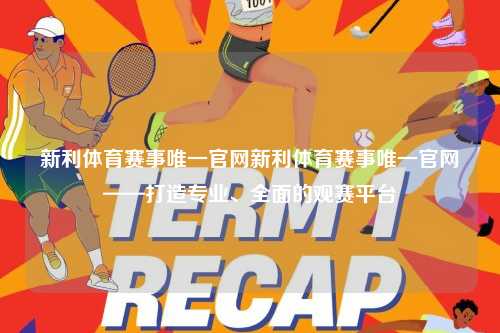 新利体育赛事唯一官网新利体育赛事唯一官网——打造专业、全面的观赛平台