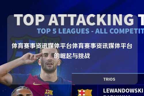 体育赛事资讯媒体平台体育赛事资讯媒体平台的崛起与挑战