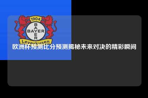 欧洲杯预测比分预测揭秘未来对决的精彩瞬间