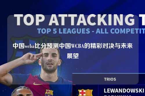 中国wcba比分预测中国WCBA的精彩对决与未来展望