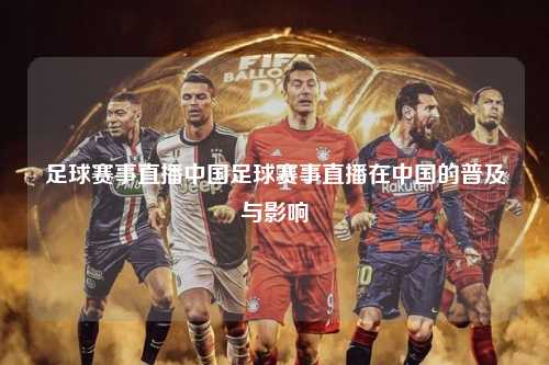 足球赛事直播中国足球赛事直播在中国的普及与影响