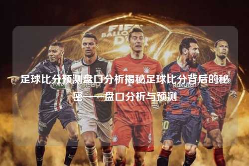 足球比分预测盘口分析揭秘足球比分背后的秘密——盘口分析与预测
