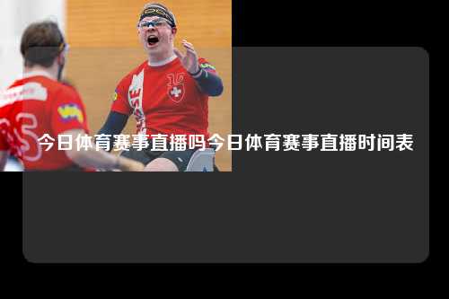 今日体育赛事直播吗今日体育赛事直播时间表
