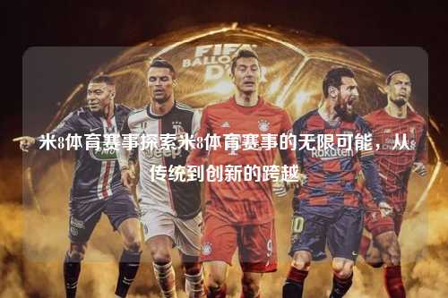 米8体育赛事探索米8体育赛事的无限可能，从传统到创新的跨越