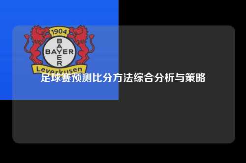 足球赛预测比分方法综合分析与策略