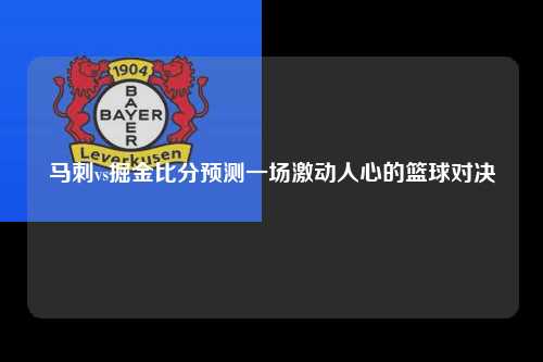 马刺vs掘金比分预测一场激动人心的篮球对决
