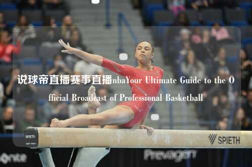说球帝直播赛事直播nbaYour Ultimate Guide to the Official Broadcast of Professional Basketball