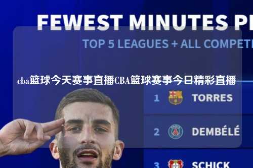 cba篮球今天赛事直播CBA篮球赛事今日精彩直播