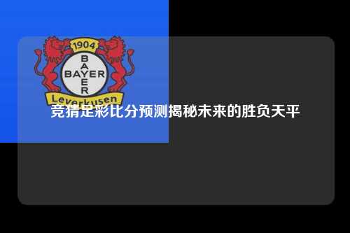 竞猜足彩比分预测揭秘未来的胜负天平