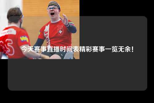 今天赛事直播时间表精彩赛事一览无余！