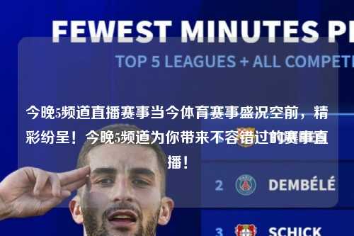 今晚5频道直播赛事当今体育赛事盛况空前，精彩纷呈！今晚5频道为你带来不容错过的赛事直播！