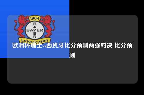 欧洲杯瑞士vs西班牙比分预测两强对决 比分预测
