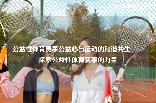 公益性体育赛事公益心与运动的和谐共生——探索公益性体育赛事的力量