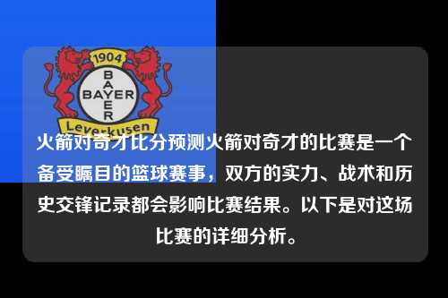 火箭对奇才比分预测火箭对奇才的比赛是一个备受瞩目的篮球赛事,双方的实力、战术和历史交锋记录都会影响比赛结果。以下是对这场比赛的详细分析。
