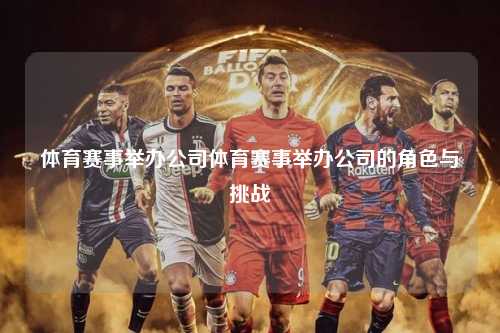 体育赛事举办公司体育赛事举办公司的角色与挑战