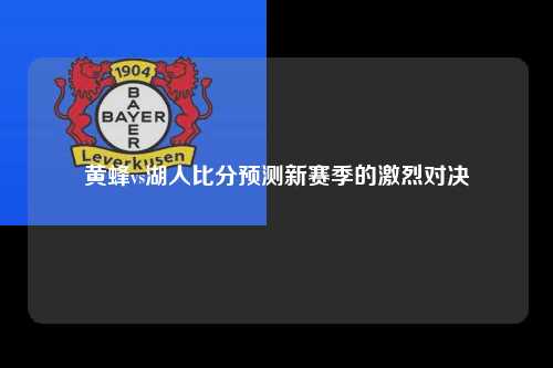 黄蜂vs湖人比分预测新赛季的激烈对决
