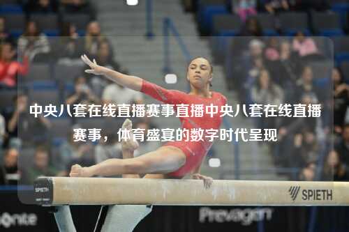 中央八套在线直播赛事直播中央八套在线直播赛事，体育盛宴的数字时代呈现